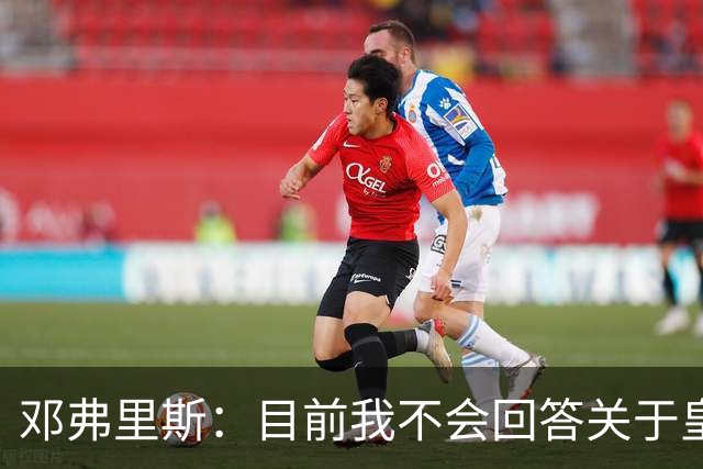 邓弗里斯：目前我不会回答关于皇马的问题 国际米兰永远在我心中